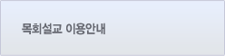 설교 이용이 어려우시다구요? 이용안내를 확인하세요! 목회설교 이용안내